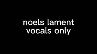 that one part of noels lament but only vocals [upl. by Ellekcir]