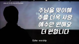 2024 7 14  에코워십  ECHO WORSHIP  주님을 맞이해  주를 더욱 사랑  예수만 원해요  더 원합니다 [upl. by Lemal]