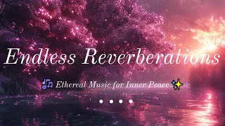 Endless Reverberations  🎶 Ethereal Music for Inner Peace ✨ [upl. by Remled477]