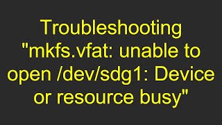 Troubleshooting quotmkfsvfat unable to open devsdg1 Device or resource busyquot [upl. by Colan]