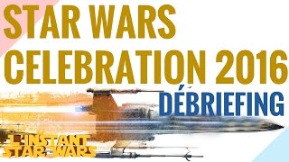 LInstant Star Wars INFO  Star Wars Celebration 2016 DÉBRIEFING [upl. by Thinia]