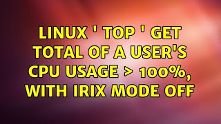 linux  top  get total of a users cpu usage ＞ 100 with IRIX mode off 2 Solutions [upl. by Au]