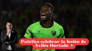 PATÉTICO CELEBRAR LA LESIÓN DE AVILÉS HURTADO 🤦🏻‍♂️ [upl. by Arenat]