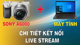 Cách Kết Nối Chi Tiết Máy Ảnh Sony A6000 a6300 a6400 Với Máy Tính Laptop Macbook Để Live Stream [upl. by Ahsikar]