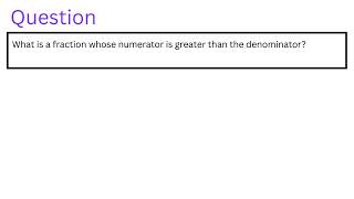 What is a fraction whose numerator is greater than the denominator [upl. by Norraf743]