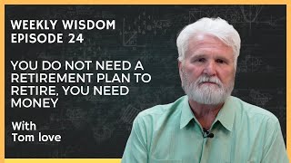 Weekly Wisdom EP 24  You Do Not Need a Retirement Plan to Retire You Need Money  Tom Love [upl. by Sivehc]