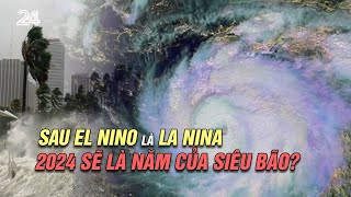 Sau El Nino là La Nina 2024 sẽ là năm của siêu bão  VTV24 [upl. by Hills]