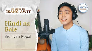 Hindi Na Bale  Sa Likod ng Isang Awit  Bro Ivan  MCGI Channel [upl. by Ahtiuqal785]