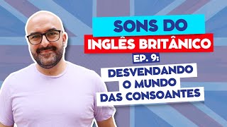 Sons do Inglês Britânico  Ep 9 Desvendando o Mundo das Consoantes [upl. by Sergias]