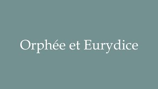 How to Pronounce Orphée et Eurydice Correctly in French [upl. by Brucie]