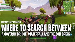 FORTNITE Where To Search Between A Covered Bridge Waterfall And The 9th Green [upl. by Eshelman446]