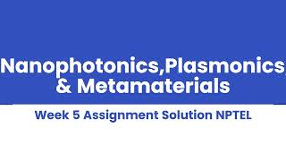 NanophotonicsPlasmonics amp Metamaterials Week 5 Assignment Solution NPTEL [upl. by Lanae824]