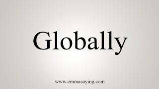 How To Say Globally [upl. by Millisent]