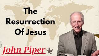 The Resurrection Of Jesus  Dr John Piper Ministries [upl. by Nema]