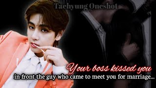 Your boss kissed you in front the guy who came to meet you for marriage Taehyung oneshot [upl. by Domonic]