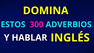 DOMINA ESTOS 300 ADVERBIOS EN INGLES Y PODRÁS HACER UNA CONVERSACION CON FLUIDEZ EN INGLES [upl. by Rehpotsirahc]