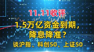 1111收评，15万亿资金到期，降息降准？谈沪指、科创50、上证50 [upl. by Ahsiekim]