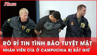 Nhân viên CIA tại Campuchia bị FBI bắt giữ vì để rò rỉ tin tình báo tuyệt mật  Thời sự quốc tế [upl. by Enayr]