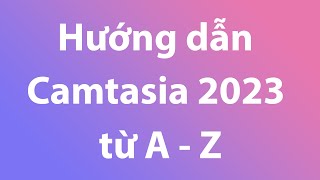 Hướng dẫn sử dụng Camtasia 2023 cho người mới từ A  Z  Phần mềm cắt ghép video [upl. by Moretta351]