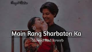 Main Rang Sharbaton Ka  Arijit Singh Slowed And Reverb [upl. by Agler842]