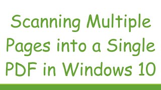 Scanning Multiple Pages into a Single PDF in Windows 10 [upl. by Gustavus]