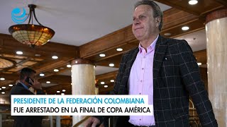 Presidente de la federación colombiana fue arrestado en la final de Copa América [upl. by Poler]