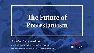 The Future of Protestantism A Conversation with Peter Leithart Fred Sanders and Carl Trueman [upl. by Neila]