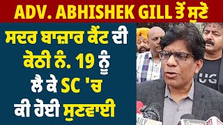 Adv Abhishek Gill ਤੋਂ ਸੁਣੋ ਸਦਰ ਬਾਜ਼ਾਰ ਕੈਂਟ ਦੀ ਕੋਠੀ ਨੰ 19 ਨੂੰ ਲੈ ਕੇ SC ਚ ਕੀ ਹੋਈ ਸੁਣਵਾਈ [upl. by Romeo193]