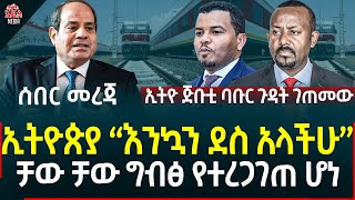 Ethiopia I Ethiopia News ኢትዮጵያ እንኳን ደስ አላችሁ II ቻው ቻው ግብፅ የተረጋገጠ ሆነ II ኢትዮ ጅቡቲ ባቡር ጉዳት ገጠመው [upl. by Idolla]