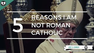 Five Reasons I Am Not Roman Catholic [upl. by Refiffej]