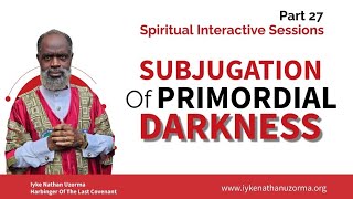 SPIRITUAL INTERACTIVE SESSIONS PART 27 SUBJUGATION OF PRIMORDIAL DARKNESS [upl. by Gilburt248]