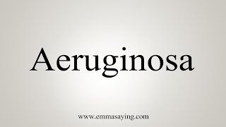 How To Say Aeruginosa [upl. by Yannodrahc]