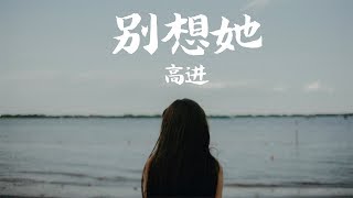 【HD】高進  別想她 歌詞字幕完整高清音質 ♫ Gao Jin  Do not think about her [upl. by Ennaeed]