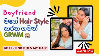 Boyfriend මගේ Hair Style කරන ගමන් GRWM 🙈 [upl. by Eyram]