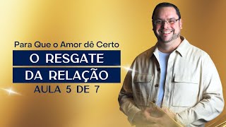 AULA 5 de 7 O Resgate da Relação [upl. by Doro]