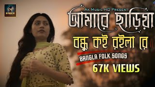 Bangla New Sad Song  Amare Chariya Bondhu Koi Roila Re  আমারে ছাড়িয়া বন্ধু কই রইলা রে  AK Music [upl. by Cassondra]