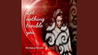 Let Nothing Trouble You [upl. by Ardnahc]