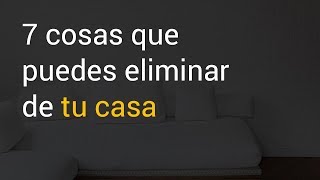 7 Cosas que puedes eliminar de tu casa [upl. by Stutzman]