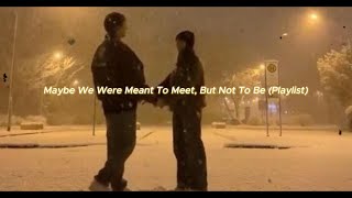 Maybe We Were Meant To Meet But Not To Be Playlist [upl. by Yuji]