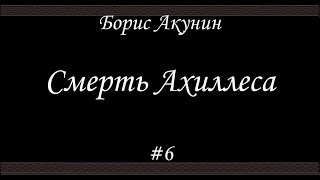 Смерть Ахиллеса 6  Борис Акунин  Книга 4 [upl. by Irahk]