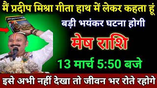 मेष राशि वाला 13 मार्च 550 बजे मैं प्रदीप मिश्रा गीता हाथ में लेकर कहता हूं। Mesh Rashi [upl. by Zola815]