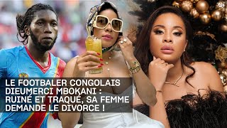 LE FOOTBALER CONGOLAIS DIEUMERCI MBOKANI  RUINÉ ET TRAQUÉ SA FEMME DEMANDE LE DIVORCE [upl. by Albric]