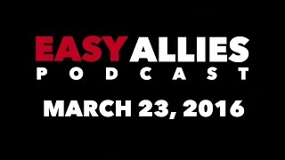 The Easy Allies Podcast  March 23 2016 [upl. by Guzel]