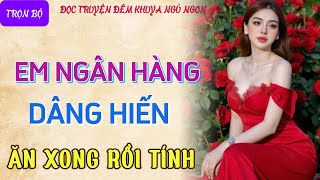 Truyện tâm sự thầm kín đêm khuya nghe là phê quotEM NGÂN HÀNG DÂNG HIẾNquot Đọc truyện đêm khuya mới nhất [upl. by Iana177]