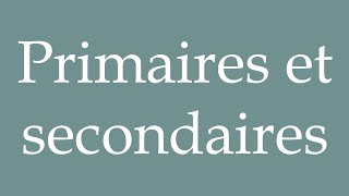 How to Pronounce Primaires et secondaires Primary and secondary Correctly in French [upl. by Brendis]