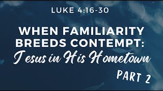 Luke 41630 When Familiarity Breeds Contempt Jesus In His Hometown Part 2Message only [upl. by Perni653]