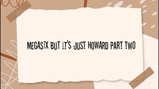 megasix but it’s just howard part two [upl. by Ettenauq]