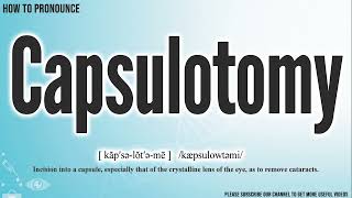 Capsulotomy Pronunciation  How to Pronounce say Capsulotomy CORRECTLY  Meaning Definition [upl. by Kwang541]