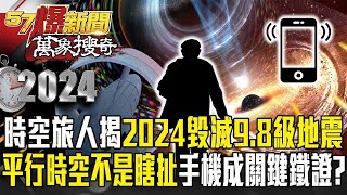 時空旅人揭2024「毀滅性98級地震」將毀世界？！「平行時空」不再是瞎扯智慧手機成關鍵鐵證？【57爆新聞 萬象搜奇】 ‪57BreakingNews [upl. by Alekin]