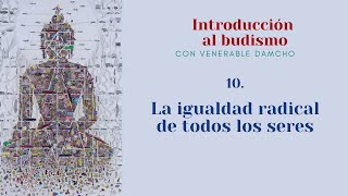 Introducción al budismo 10  La igualdad radical de todos los seres [upl. by Lanti]